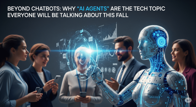 Beyond Chatbots: Why “AI Agents” Are the Tech Topic Everyone Will Be Talking About This Fall