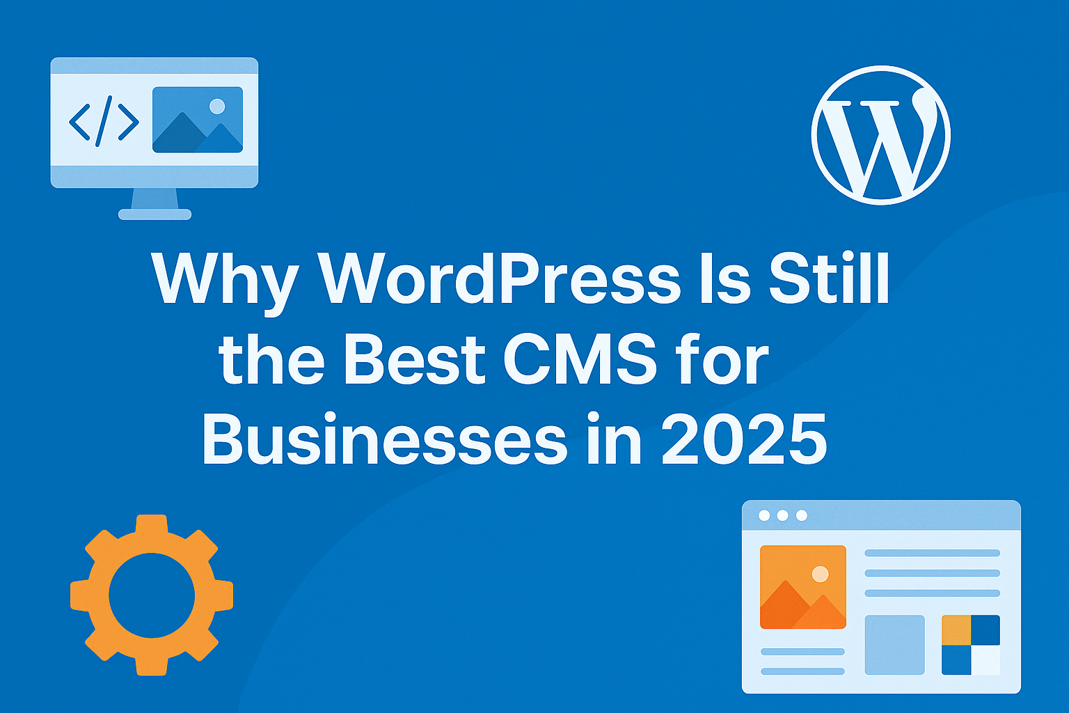 Why WordPress Is Still the Best CMS for Businesses in 2025